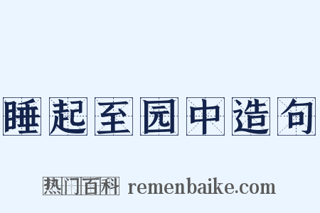 睡起至园中造句是什么意思的图片